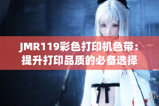 JMR119彩色打印机色带：提升打印品质的必备选择