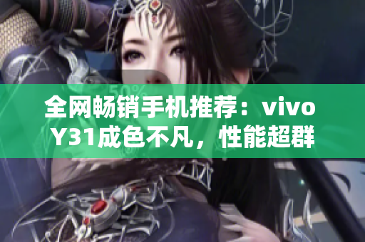 全网畅销手机推荐：vivo Y31成色不凡，性能超群