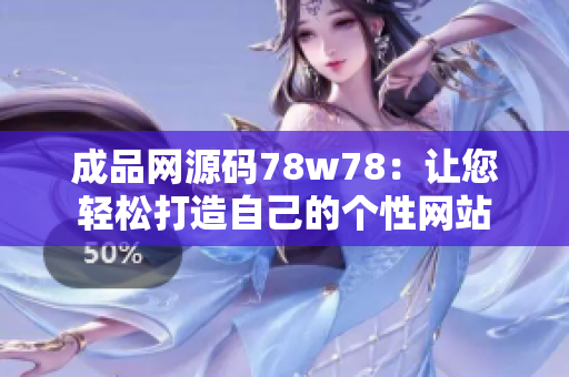 成品网源码78w78：让您轻松打造自己的个性网站