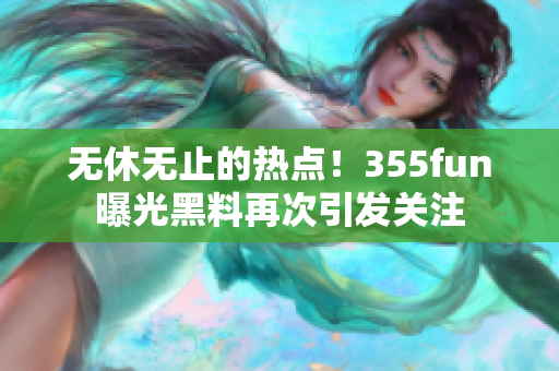 无休无止的热点！355fun曝光黑料再次引发关注