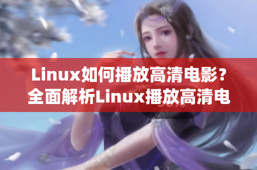 Linux如何播放高清电影？全面解析Linux播放高清电影的方法(1)