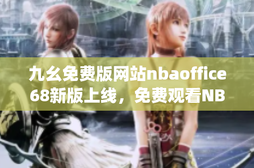 九幺免费版网站nbaoffice68新版上线，免费观看NBA直播平台(1)