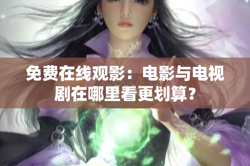 免费在线观影：电影与电视剧在哪里看更划算？