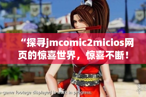 “探寻jmcomic2micios网页的惊喜世界，惊喜不断！”