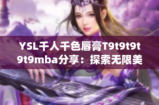 YSL千人千色唇膏T9t9t9t9t9mba分享：探索无限美妙色彩(1)