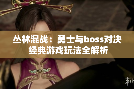 丛林混战：勇士与boss对决 经典游戏玩法全解析