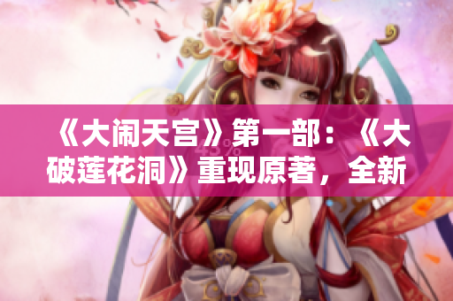 《大闹天宫》第一部：《大破莲花洞》重现原著，全新正版！