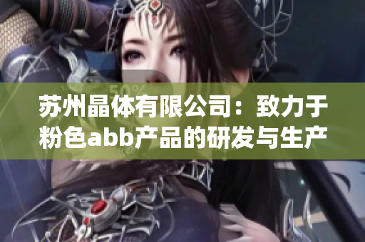 苏州晶体有限公司：致力于粉色abb产品的研发与生产(1)