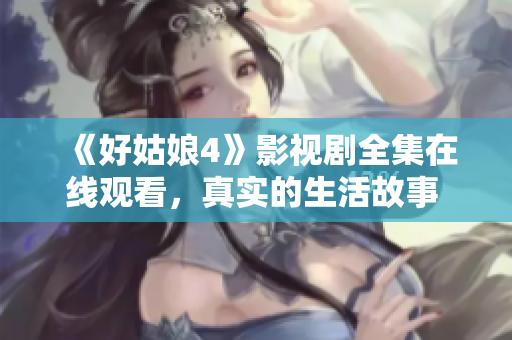 《好姑娘4》影视剧全集在线观看，真实的生活故事 