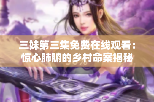 三妹第三集免费在线观看：惊心肺腑的乡村命案揭秘