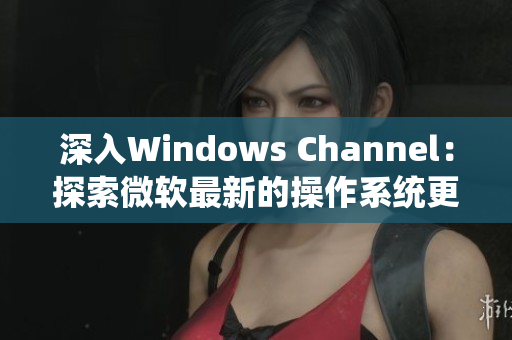 深入Windows Channel：探索微软最新的操作系统更新