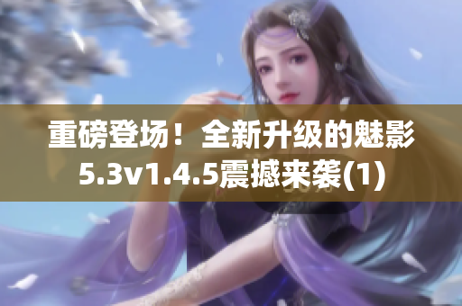 重磅登场！全新升级的魅影5.3v1.4.5震撼来袭(1)