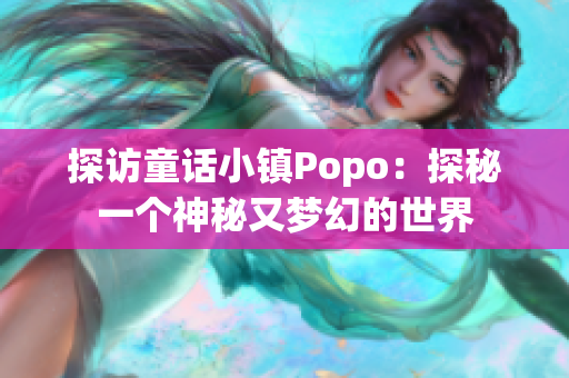 探访童话小镇Popo：探秘一个神秘又梦幻的世界