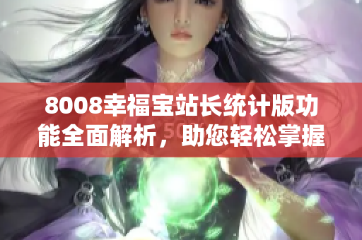 8008幸福宝站长统计版功能全面解析，助您轻松掌握使用技巧