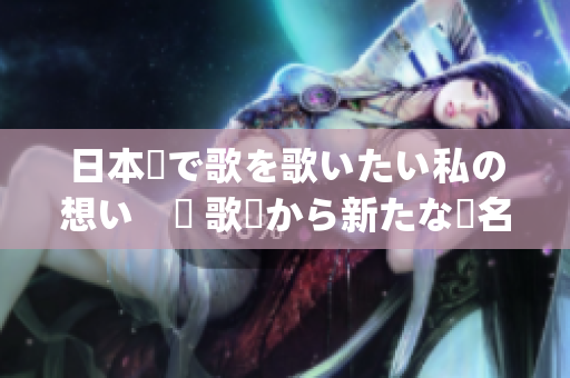 日本語で歌を歌いたい私の想い　ー 歌詞から新たな題名を探す(1)