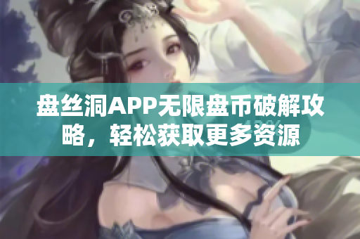 盘丝洞APP无限盘币破解攻略，轻松获取更多资源