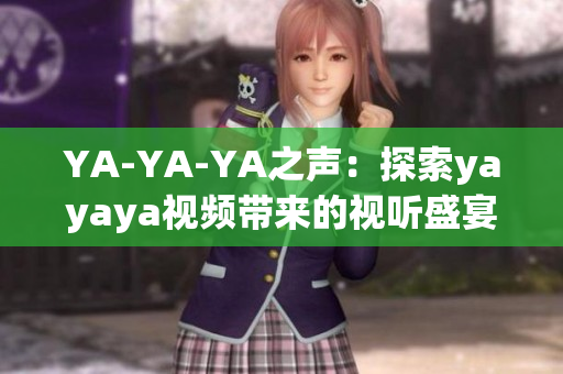 YA-YA-YA之声：探索yayaya视频带来的视听盛宴