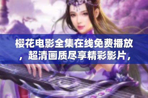 樱花电影全集在线免费播放，超清画质尽享精彩影片，不容错过！