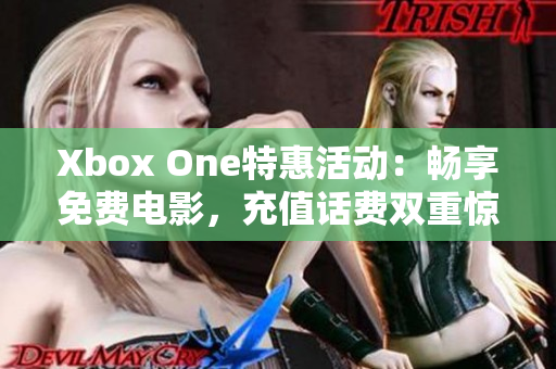 Xbox One特惠活动：畅享免费电影，充值话费双重惊喜