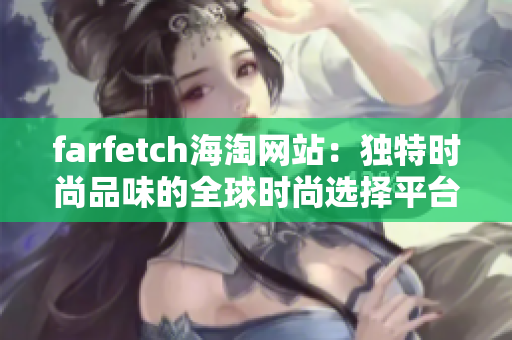 farfetch海淘网站：独特时尚品味的全球时尚选择平台