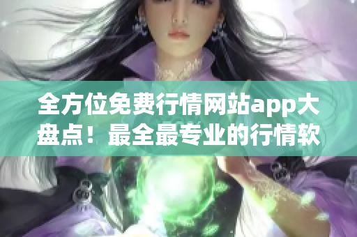 全方位免费行情网站app大盘点！最全最专业的行情软件资源推荐