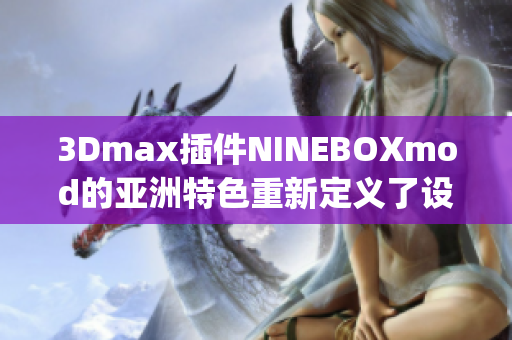 3Dmax插件NINEBOXmod的亚洲特色重新定义了设计风格(1)