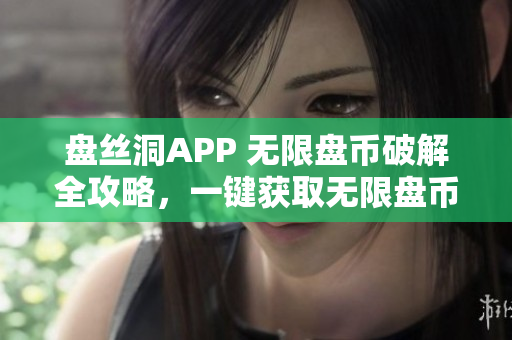 盘丝洞APP 无限盘币破解全攻略，一键获取无限盘币！