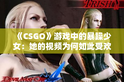 《CSGO》游戏中的暴躁少女：她的视频为何如此受欢迎？