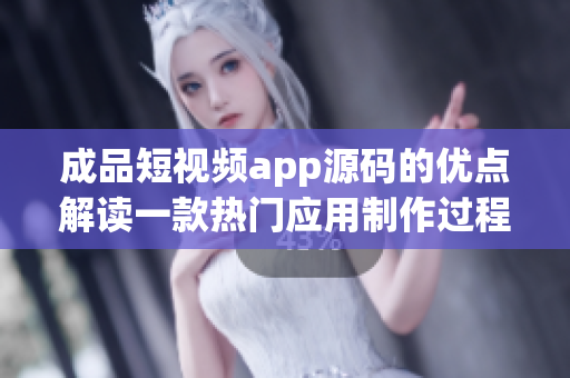 成品短视频app源码的优点解读一款热门应用制作过程