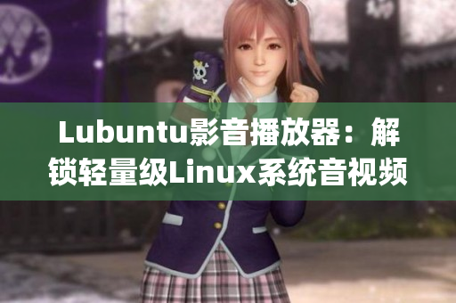 Lubuntu影音播放器：解锁轻量级Linux系统音视频体验(1)