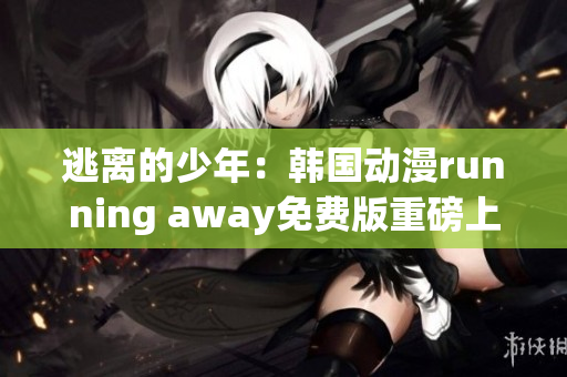 逃离的少年：韩国动漫running away免费版重磅上线!(1)