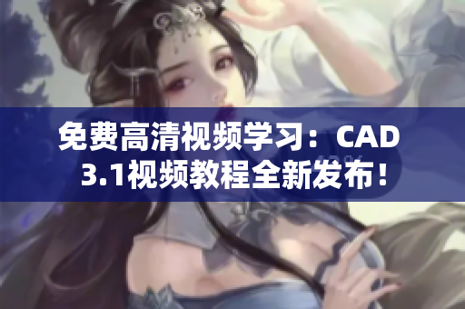 免费高清视频学习：CAD 3.1视频教程全新发布！