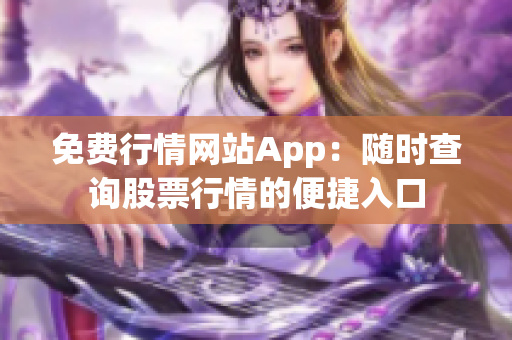 免费行情网站App：随时查询股票行情的便捷入口