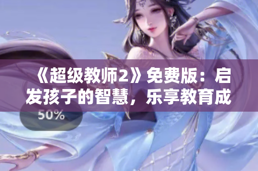 《超级教师2》免费版：启发孩子的智慧，乐享教育成果！