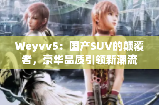 Weyvv5：国产SUV的颠覆者，豪华品质引领新潮流