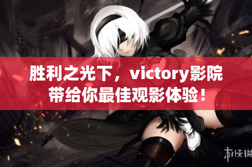 胜利之光下，victory影院带给你最佳观影体验！