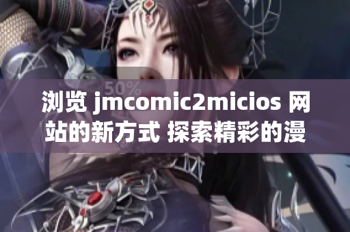 浏览 jmcomic2micios 网站的新方式 探索精彩的漫画内容(1)