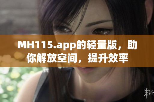 MH115.app的轻量版，助你解放空间，提升效率