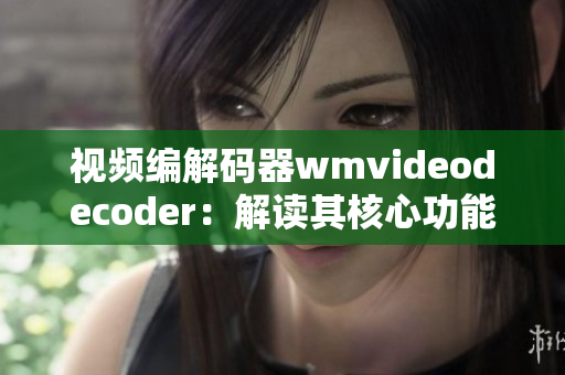 视频编解码器wmvideodecoder：解读其核心功能和应用领域