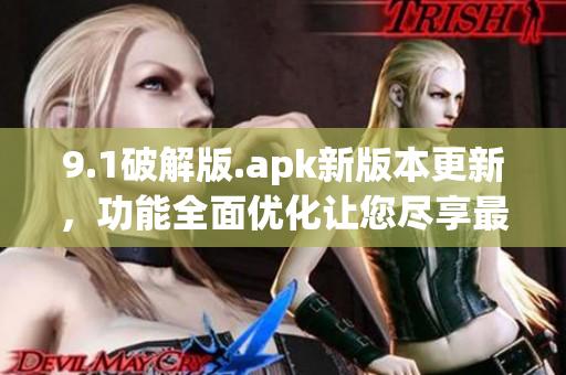 9.1破解版.apk新版本更新，功能全面优化让您尽享最佳体验(1)