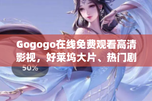 Gogogo在线免费观看高清影视，好莱坞大片、热门剧集应有尽有