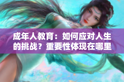 成年人教育：如何应对人生的挑战？重要性体现在哪里？