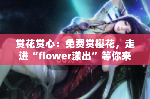 赏花赏心：免费赏樱花，走进“flower漾出”等你来体验