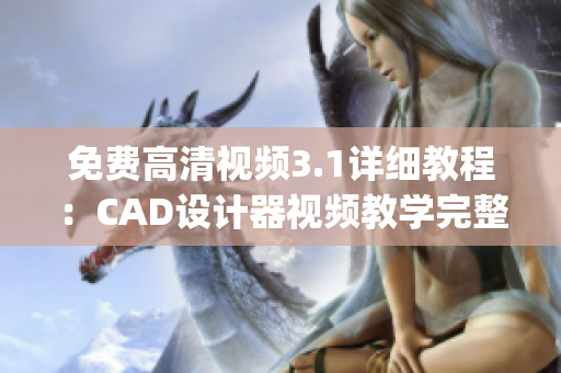 免费高清视频3.1详细教程：CAD设计器视频教学完整版(1)