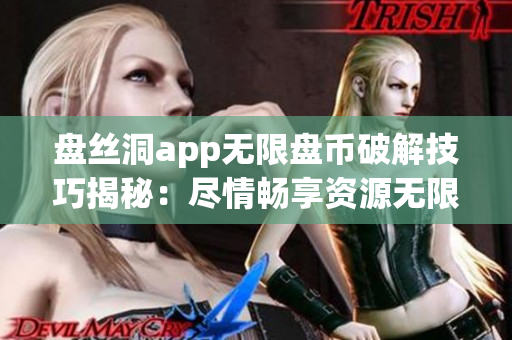 盘丝洞app无限盘币破解技巧揭秘：尽情畅享资源无限制