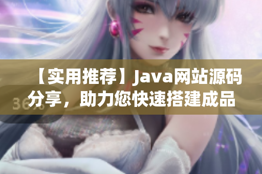 【实用推荐】Java网站源码分享，助力您快速搭建成品网站