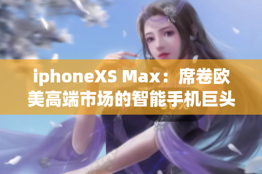 iphoneXS Max：席卷欧美高端市场的智能手机巨头