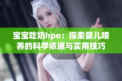 宝宝吃奶hpo：探索婴儿喂养的科学依据与实用技巧