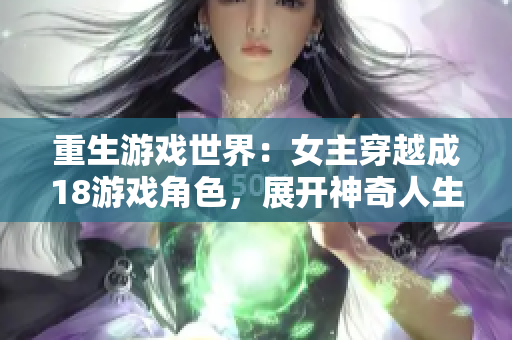 重生游戏世界：女主穿越成18游戏角色，展开神奇人生