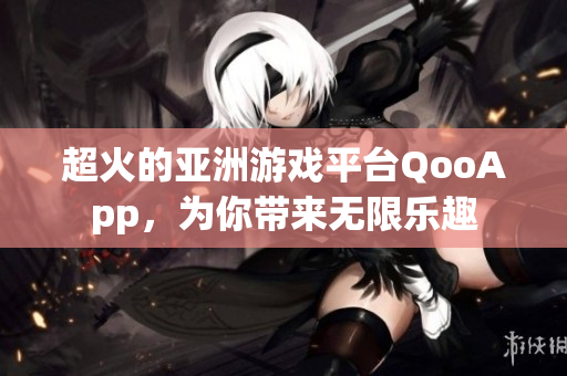 超火的亚洲游戏平台QooApp，为你带来无限乐趣